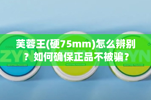 芙蓉王(硬75mm)怎么辨别？如何确保正品不被骗？